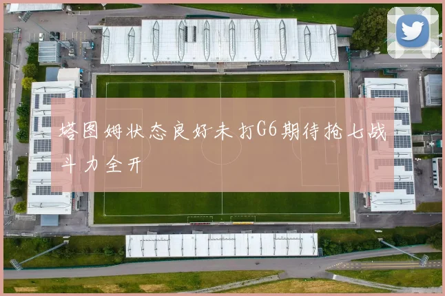 塔图姆状态良好未打G6期待抢七战斗力全开