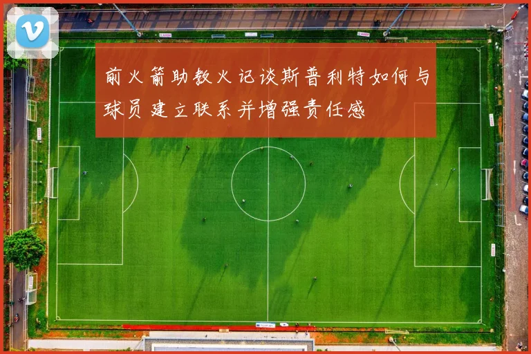 前火箭助教火记谈斯普利特如何与球员建立联系并增强责任感
