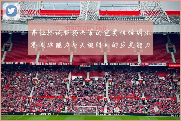 弗拉格谈临场决策的重要性强调比赛阅读能力与关键时刻的应变能力