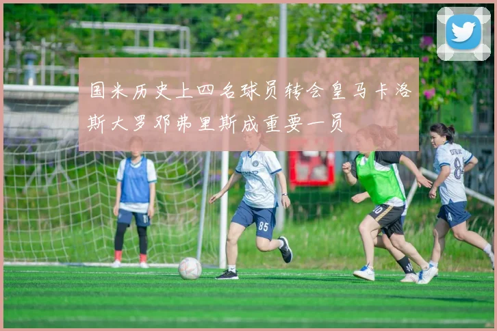 国米历史上四名球员转会皇马卡洛斯大罗邓弗里斯成重要一员